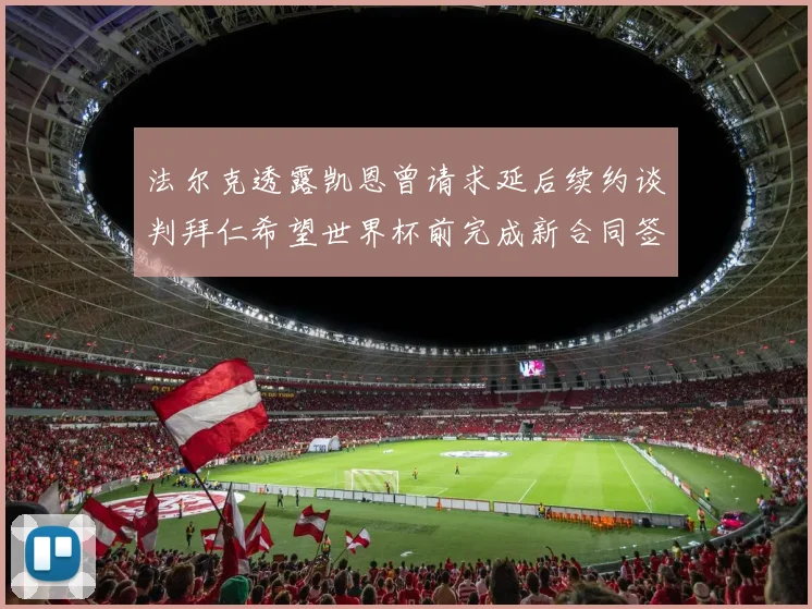 法尔克透露凯恩曾请求延后续约谈判拜仁希望世界杯前完成新合同签署