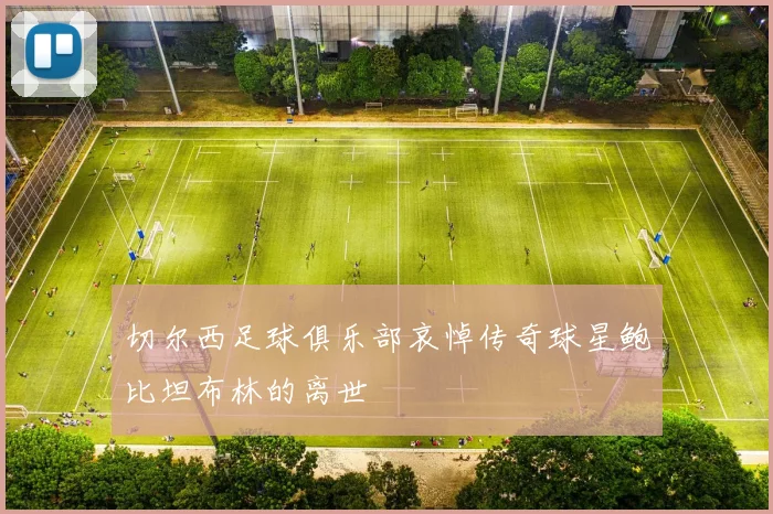切尔西足球俱乐部哀悼传奇球星鲍比坦布林的离世