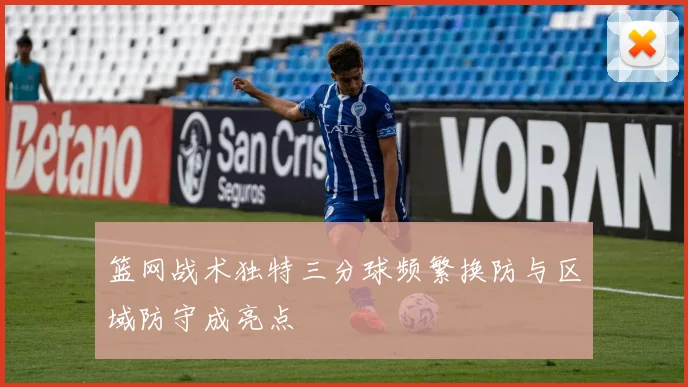 篮网战术独特三分球频繁换防与区域防守成亮点