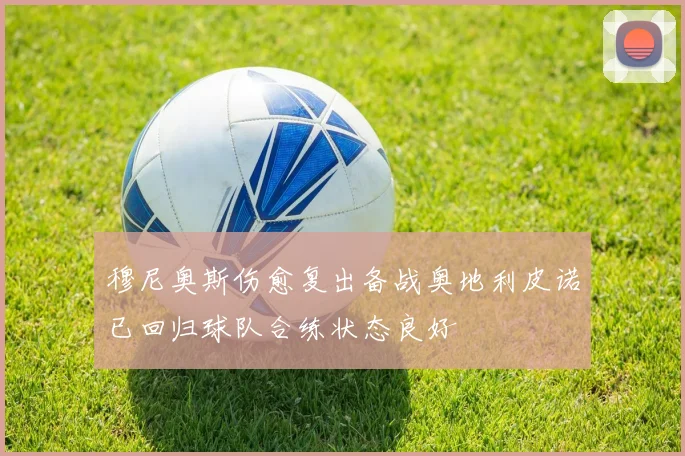 穆尼奥斯伤愈复出备战奥地利皮诺已回归球队合练状态良好