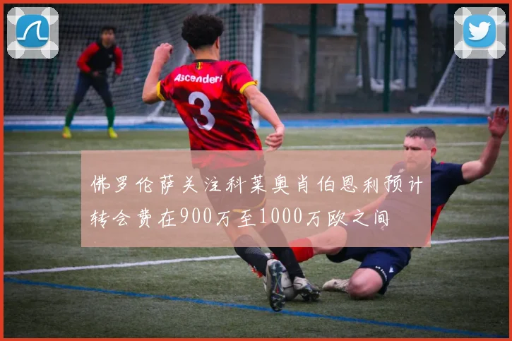 佛罗伦萨关注科莱奥肖伯恩利预计转会费在900万至1000万欧之间