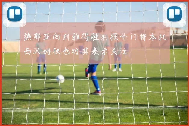 热那亚向利雅得胜利报价门将本托西汉姆联也对其表示关注