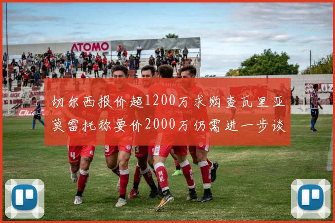切尔西报价超1200万求购查瓦里亚莫雷托称要价2000万仍需进一步谈判
