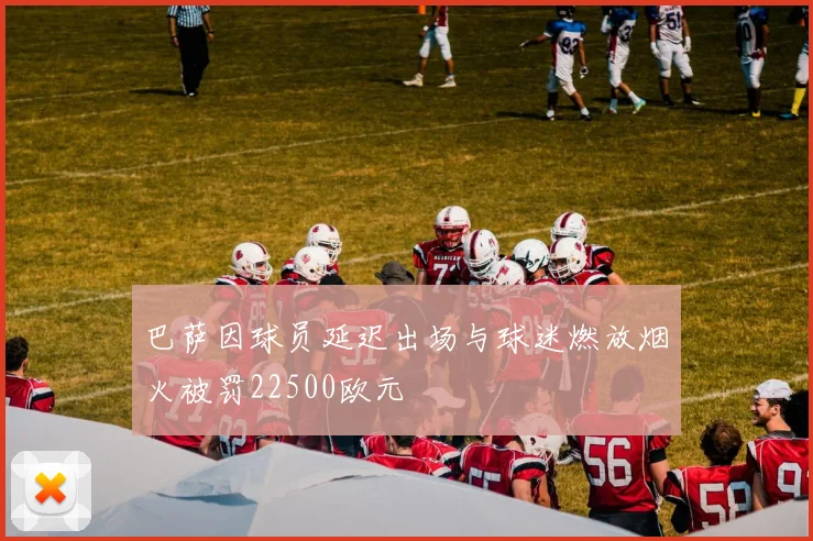 巴萨因球员延迟出场与球迷燃放烟火被罚22500欧元
